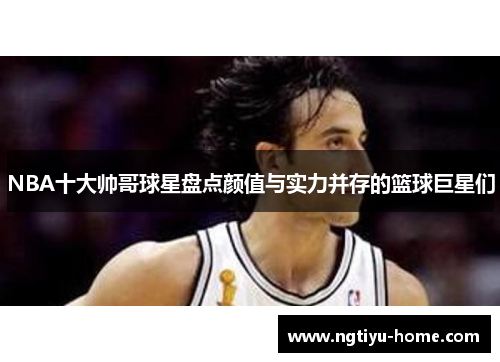NBA十大帅哥球星盘点颜值与实力并存的篮球巨星们