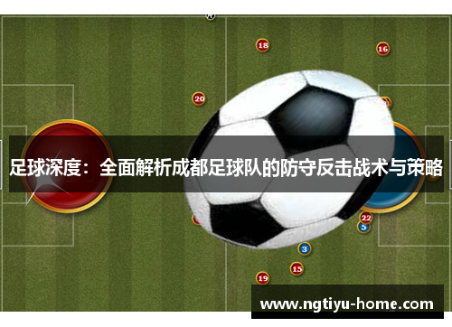 足球深度：全面解析成都足球队的防守反击战术与策略