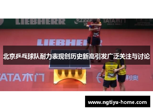 北京乒乓球队耐力表现创历史新高引发广泛关注与讨论