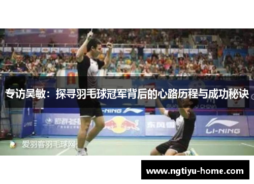 专访吴敏：探寻羽毛球冠军背后的心路历程与成功秘诀