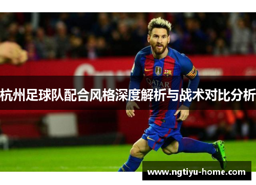 杭州足球队配合风格深度解析与战术对比分析