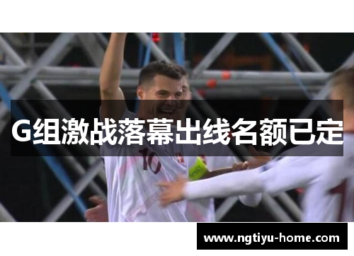 G组激战落幕出线名额已定