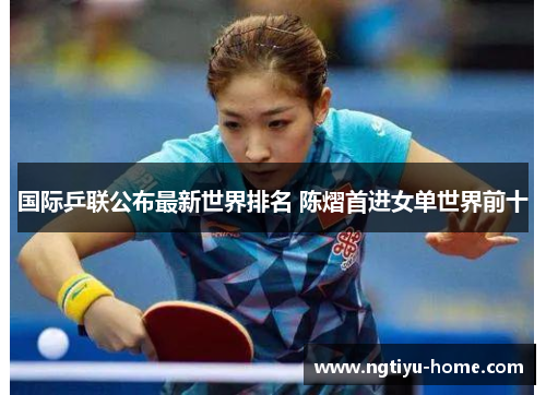 国际乒联公布最新世界排名 陈熠首进女单世界前十