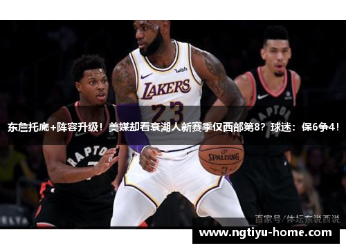 东詹托底+阵容升级！美媒却看衰湖人新赛季仅西部第8？球迷：保6争4！