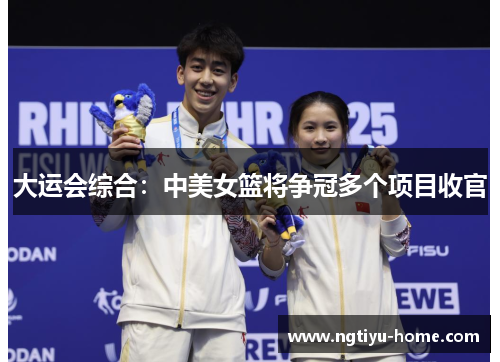 大运会综合：中美女篮将争冠多个项目收官