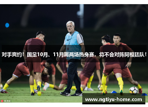 对手爽约！国足10月、11月踢两场热身赛，将不会对阵阿根廷队！