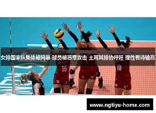 女排国家队集体被网暴 球员被恶意攻击 土耳其排协呼吁 理性看待输赢