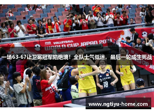 一场63-67让卫冕冠军陷绝境！全队士气低迷，最后一轮成生死战